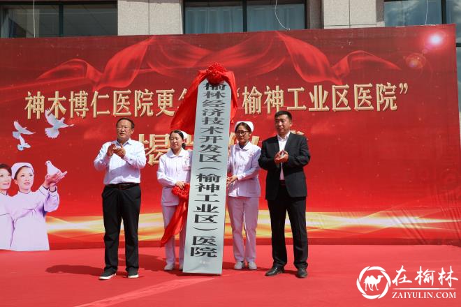 “神木博仁医院”更名为“榆神工业区医院” 揭牌仪式隆重举行
